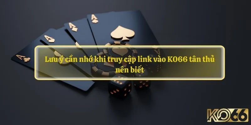 Lưu ý cần nhớ khi truy cập link vào K066 tân thủ nên biết