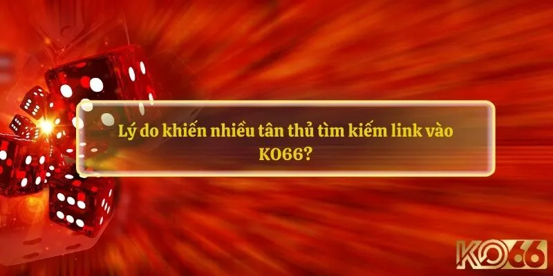 Lý do khiến nhiều tân thủ tìm kiếm link vào KO66?